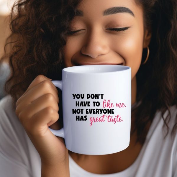You Don't Have To Like Me. Not Everyone Has Great Taste.